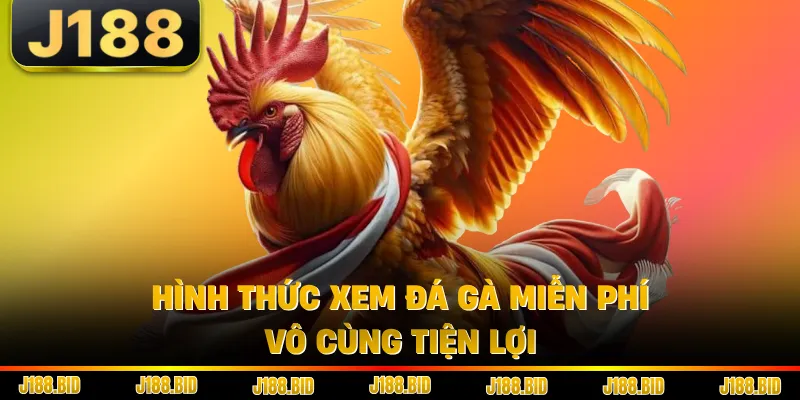 Hình thức xem đá gà miễn phí vô cùng tiện lợi