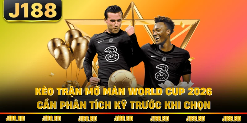 Kèo trận mở màn World Cup 2026 cần phân tích kỹ trước khi chọn
