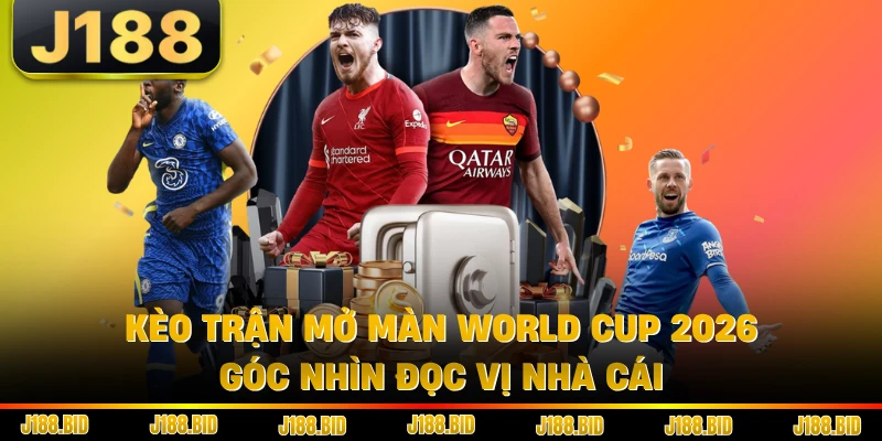 Kèo Trận Mở Màn World Cup 2026 - Góc Nhìn Đọc Vị Nhà Cái