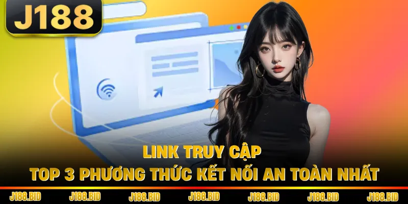 Link Truy Cập - Top 3 Phương Thức Kết Nối An Toàn Nhất