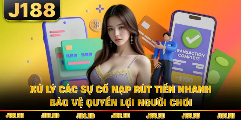 Xử lý các sự cố nạp rút tiền nhanh, bảo vệ quyền lợi người chơi