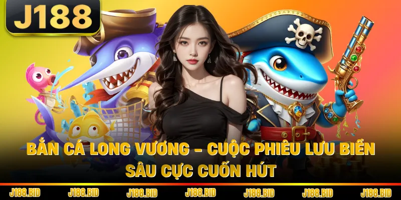 Bắn Cá Long Vương - Cuộc Phiêu Lưu Biển Sâu Cực Cuốn Hút