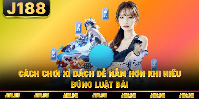 Cách Chơi Xì Dách Dễ Nắm Hơn Khi Hiểu Đúng Luật Bài
