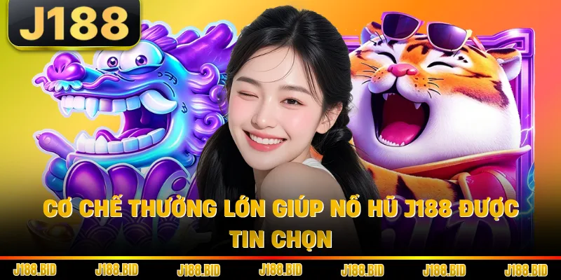 Cơ chế thưởng lớn giúp nổ hũ J188 được tin chọn